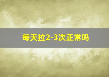 每天拉2-3次正常吗