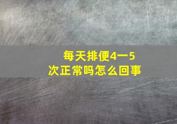 每天排便4一5次正常吗怎么回事