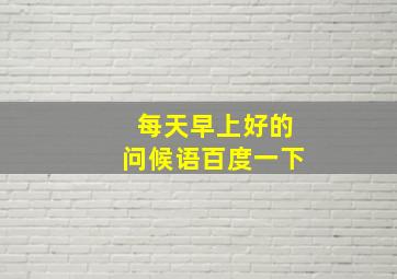 每天早上好的问候语百度一下