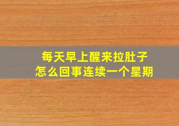 每天早上醒来拉肚子怎么回事连续一个星期