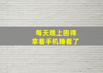 每天晚上困得拿着手机睡着了