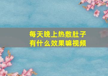 每天晚上热敷肚子有什么效果嘛视频