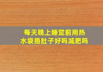 每天晚上睡觉前用热水袋捂肚子好吗减肥吗