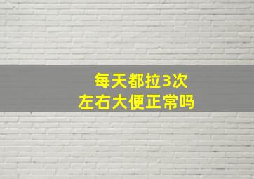 每天都拉3次左右大便正常吗