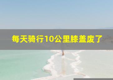 每天骑行10公里膝盖废了