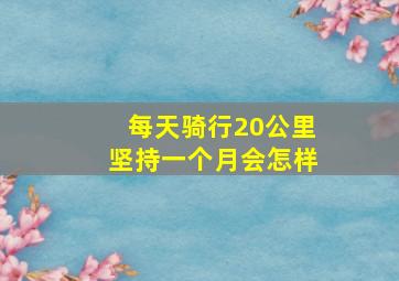 每天骑行20公里坚持一个月会怎样