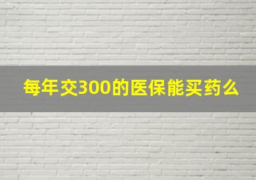 每年交300的医保能买药么