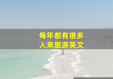 每年都有很多人来旅游英文