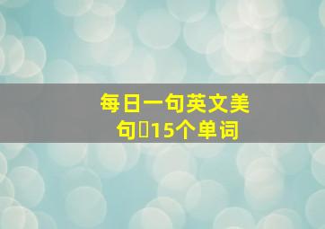 每日一句英文美句➕15个单词