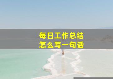 每日工作总结怎么写一句话