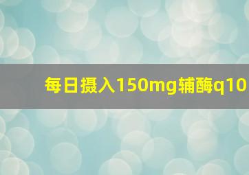 每日摄入150mg辅酶q10