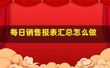 每日销售报表汇总怎么做