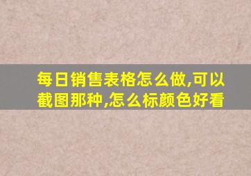 每日销售表格怎么做,可以截图那种,怎么标颜色好看