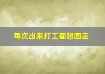 每次出来打工都想回去