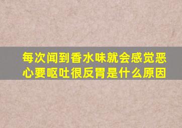 每次闻到香水味就会感觉恶心要呕吐很反胃是什么原因