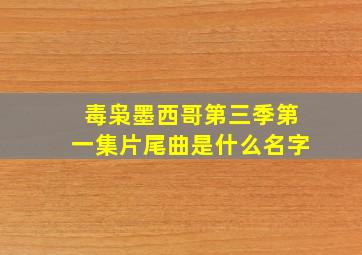 毒枭墨西哥第三季第一集片尾曲是什么名字