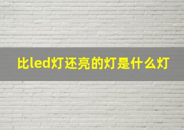 比led灯还亮的灯是什么灯