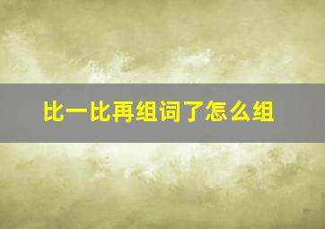 比一比再组词了怎么组