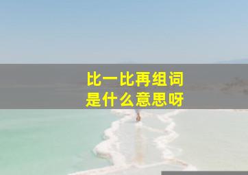 比一比再组词是什么意思呀