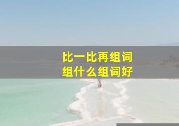 比一比再组词组什么组词好