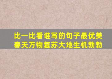 比一比看谁写的句子最优美春天万物复苏大地生机勃勃