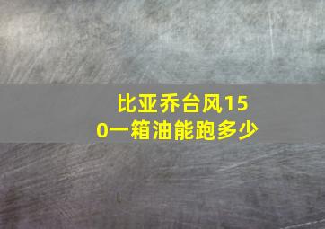 比亚乔台风150一箱油能跑多少