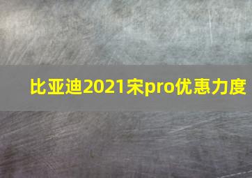 比亚迪2021宋pro优惠力度