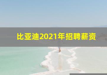 比亚迪2021年招聘薪资