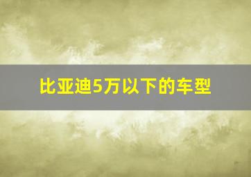 比亚迪5万以下的车型