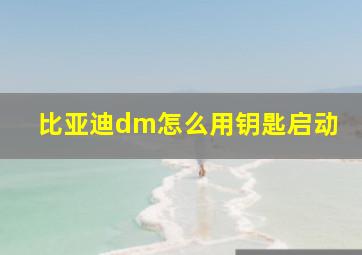 比亚迪dm怎么用钥匙启动