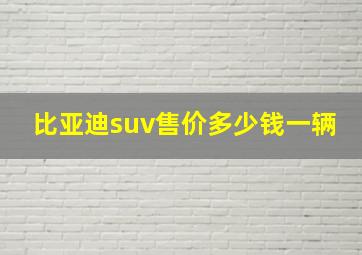 比亚迪suv售价多少钱一辆