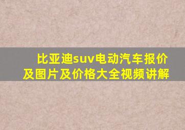 比亚迪suv电动汽车报价及图片及价格大全视频讲解