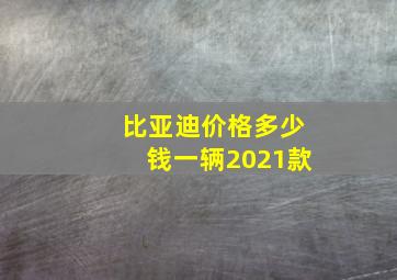 比亚迪价格多少钱一辆2021款