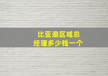 比亚迪区域总经理多少钱一个