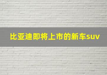 比亚迪即将上市的新车suv