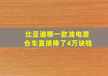 比亚迪哪一款油电混合车直接降了4万块钱