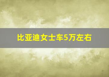 比亚迪女士车5万左右