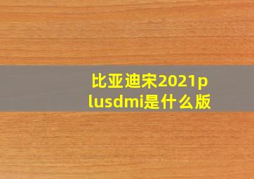 比亚迪宋2021plusdmi是什么版