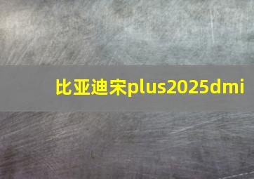 比亚迪宋plus2025dmi