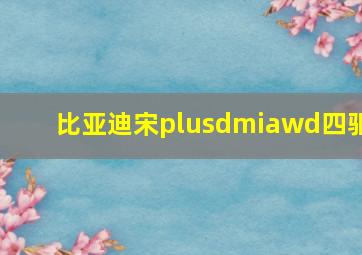 比亚迪宋plusdmiawd四驱