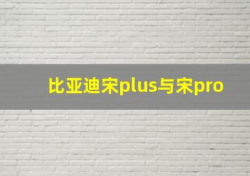 比亚迪宋plus与宋pro