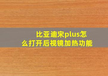 比亚迪宋plus怎么打开后视镜加热功能