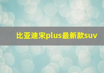 比亚迪宋plus最新款suv