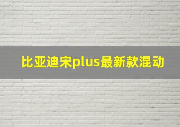 比亚迪宋plus最新款混动