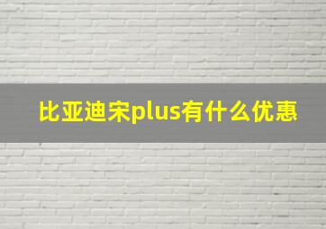 比亚迪宋plus有什么优惠