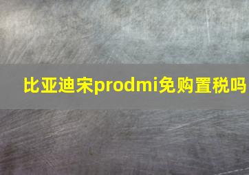 比亚迪宋prodmi免购置税吗