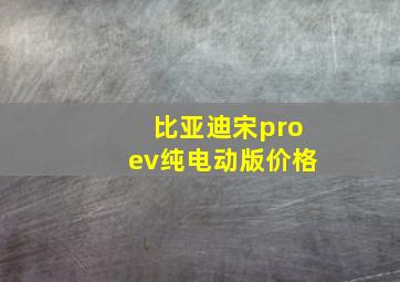 比亚迪宋proev纯电动版价格