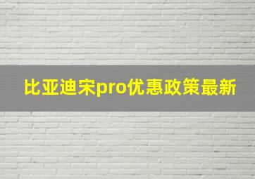 比亚迪宋pro优惠政策最新