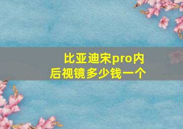 比亚迪宋pro内后视镜多少钱一个