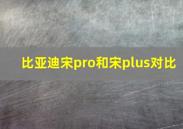 比亚迪宋pro和宋plus对比